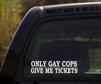 Only Gay Cops Give Me Tickets Decal Sticker for Window or Bumper